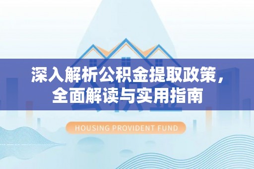 洮南深入解析公积金提取政策，全面解读与实用指南
