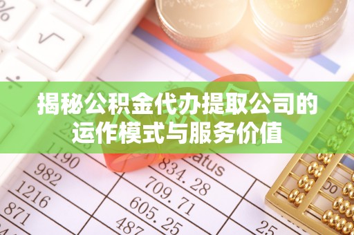 洮南揭秘公积金代办提取公司的运作模式与服务价值