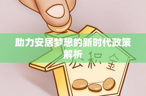 洮南助力安居梦想的新时代政策解析