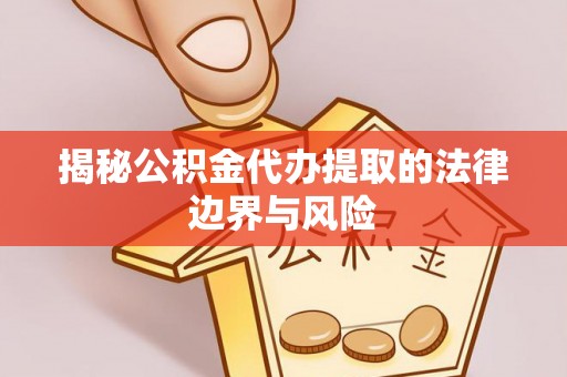 洮南揭秘公积金代办提取的法律边界与风险