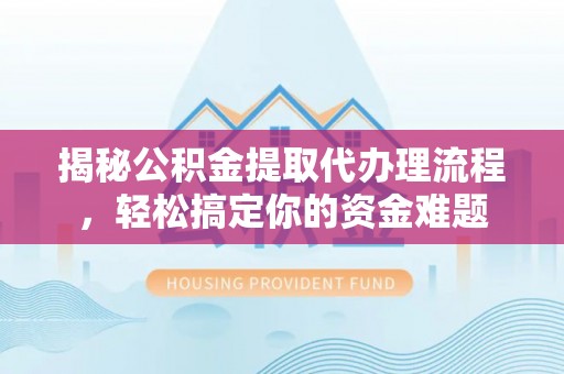 洮南揭秘公积金提取代办理流程，轻松搞定你的资金难题