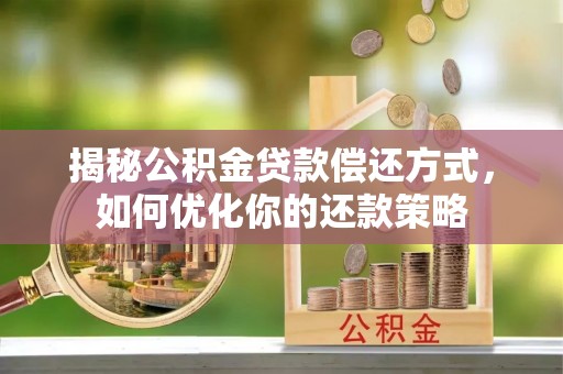 洮南揭秘公积金贷款偿还方式，如何优化你的还款策略