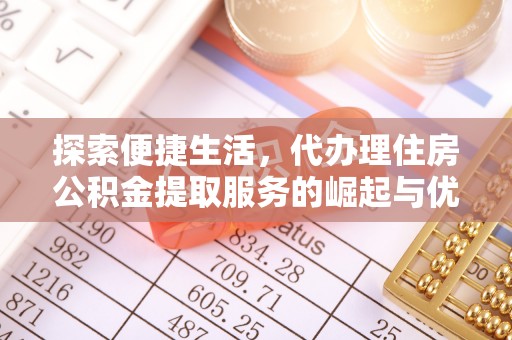 洮南探索便捷生活，代办理住房公积金提取服务的崛起与优势