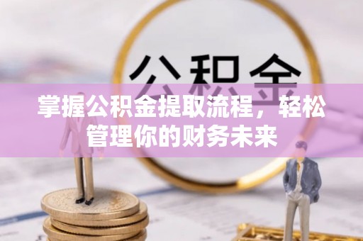 洮南掌握公积金提取流程，轻松管理你的财务未来