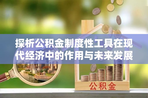 洮南探析公积金制度性工具在现代经济中的作用与未来发展趋势