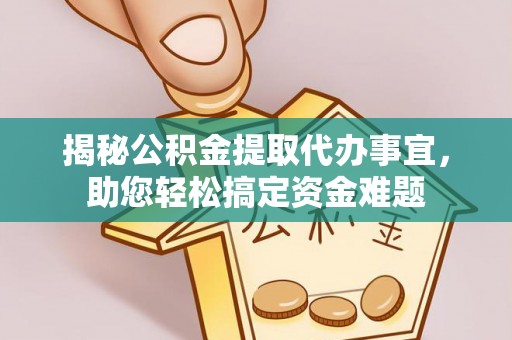 洮南揭秘公积金提取代办事宜，助您轻松搞定资金难题