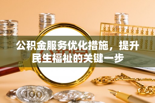 洮南公积金服务优化措施，提升民生福祉的关键一步
