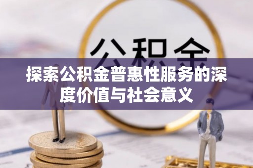 洮南探索公积金普惠性服务的深度价值与社会意义