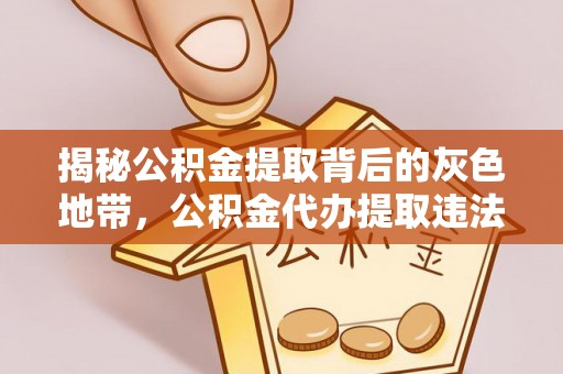 洮南揭秘公积金提取背后的灰色地带，公积金代办提取违法不？