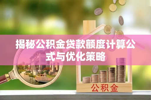 洮南揭秘公积金贷款额度计算公式与优化策略