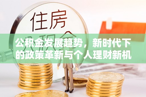 洮南公积金发展趋势，新时代下的政策革新与个人理财新机遇