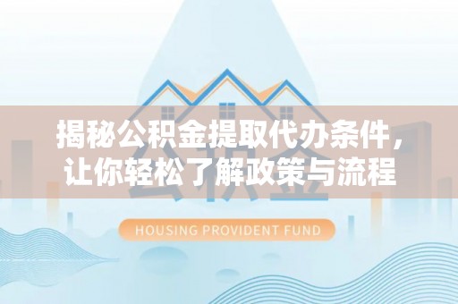 洮南揭秘公积金提取代办条件，让你轻松了解政策与流程