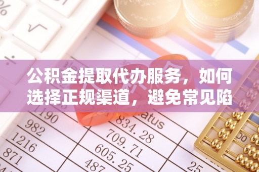 洮南公积金提取代办服务，如何选择正规渠道，避免常见陷阱