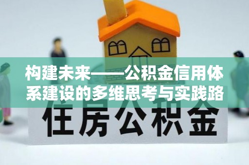 洮南构建未来——公积金信用体系建设的多维思考与实践路径