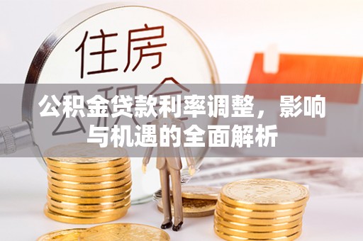 洮南公积金贷款利率调整，影响与机遇的全面解析