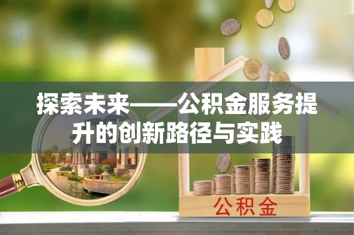 洮南探索未来——公积金服务提升的创新路径与实践