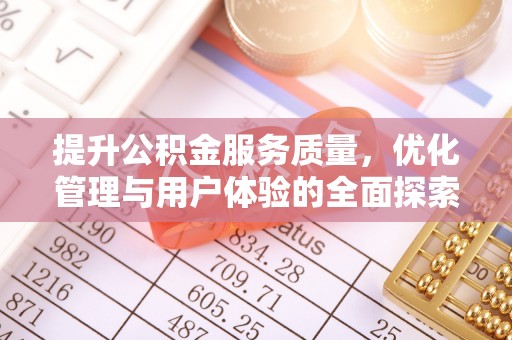 洮南提升公积金服务质量，优化管理与用户体验的全面探索