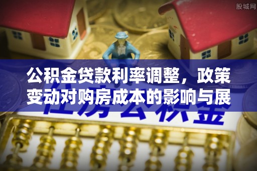 洮南公积金贷款利率调整，政策变动对购房成本的影响与展望