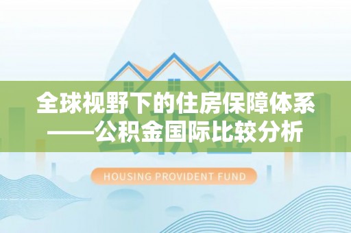 洮南全球视野下的住房保障体系——公积金国际比较分析