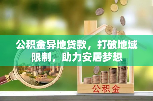 洮南公积金异地贷款，打破地域限制，助力安居梦想