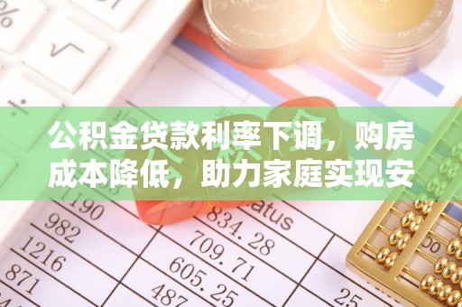 洮南公积金贷款利率下调，购房成本降低，助力家庭实现安居梦