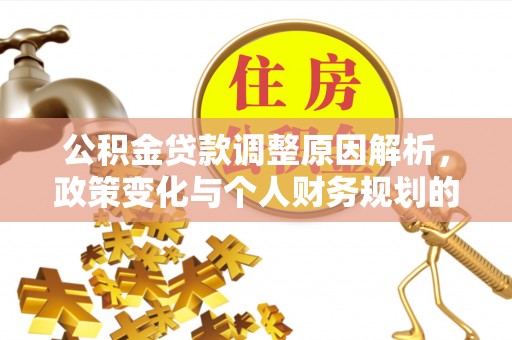 洮南公积金贷款调整原因解析，政策变化与个人财务规划的影响
