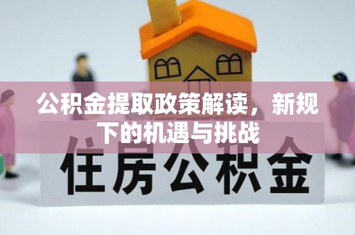 洮南公积金提取政策解读，新规下的机遇与挑战