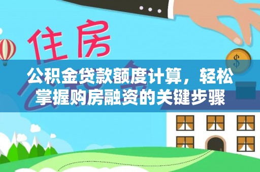 洮南公积金贷款额度计算，轻松掌握购房融资的关键步骤