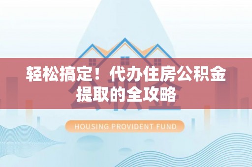 洮南轻松搞定！代办住房公积金提取的全攻略