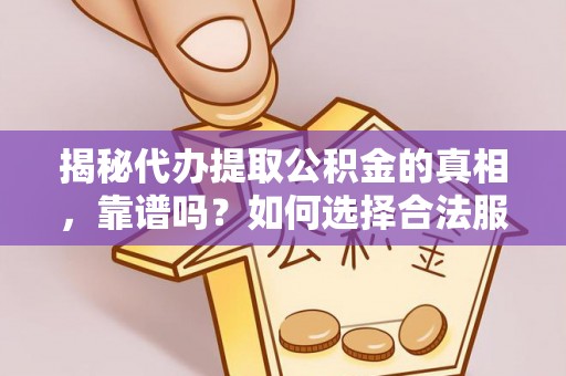 洮南揭秘代办提取公积金的真相，靠谱吗？如何选择合法服务？