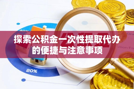 洮南探索公积金一次性提取代办的便捷与注意事项