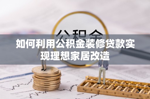 洮南如何利用公积金装修贷款实现理想家居改造