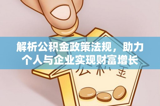 洮南解析公积金政策法规，助力个人与企业实现财富增长