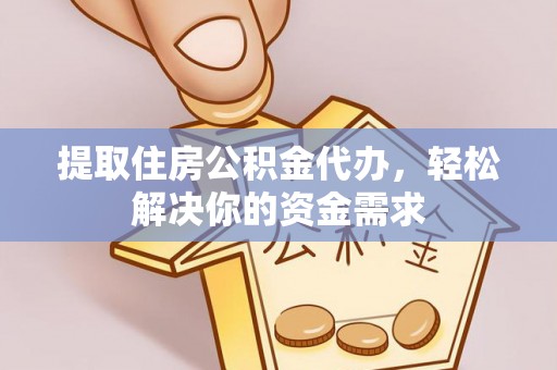 洮南提取住房公积金代办，轻松解决你的资金需求