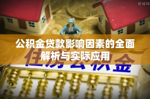 洮南公积金贷款影响因素的全面解析与实际应用