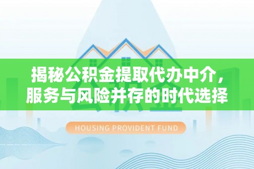 洮南揭秘公积金提取代办中介，服务与风险并存的时代选择