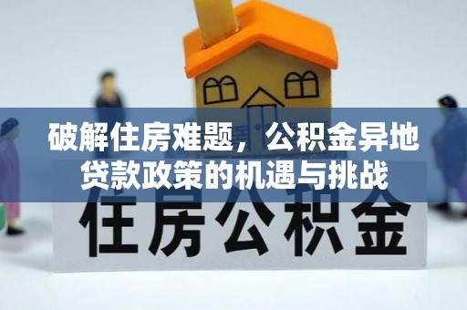 洮南破解住房难题，公积金异地贷款政策的机遇与挑战