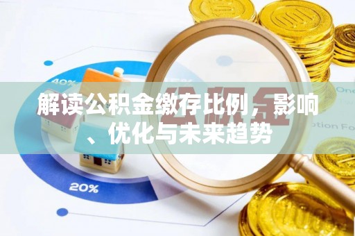 洮南解读公积金缴存比例，影响、优化与未来趋势
