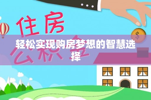 洮南轻松实现购房梦想的智慧选择