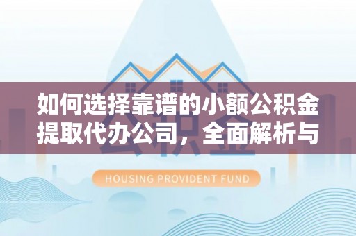 洮南如何选择靠谱的小额公积金提取代办公司，全面解析与实用指南