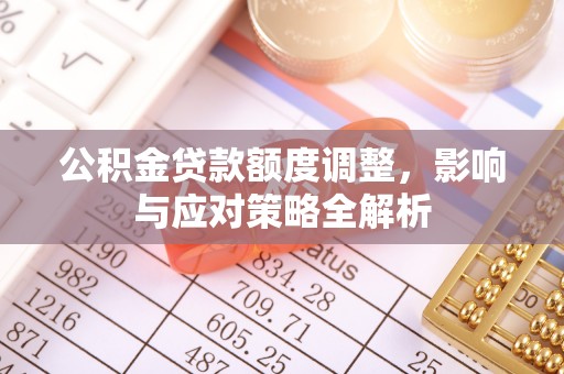 洮南公积金贷款额度调整，影响与应对策略全解析
