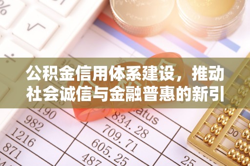 洮南公积金信用体系建设，推动社会诚信与金融普惠的新引擎