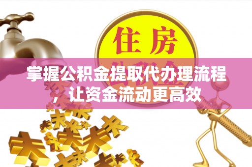 洮南掌握公积金提取代办理流程，让资金流动更高效