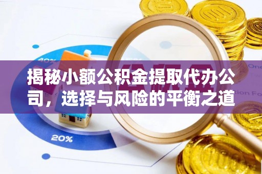 洮南揭秘小额公积金提取代办公司，选择与风险的平衡之道