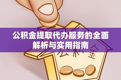 洮南公积金提取代办服务的全面解析与实用指南