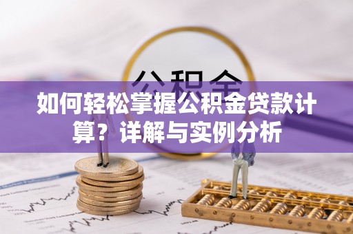 洮南如何轻松掌握公积金贷款计算？详解与实例分析