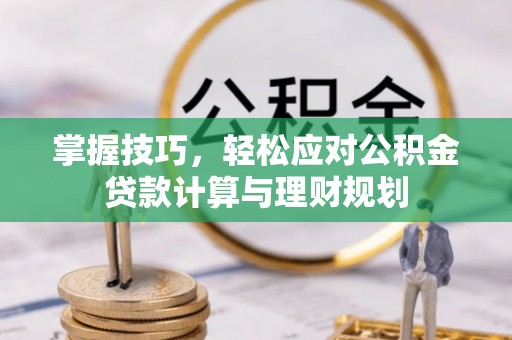 洮南掌握技巧，轻松应对公积金贷款计算与理财规划