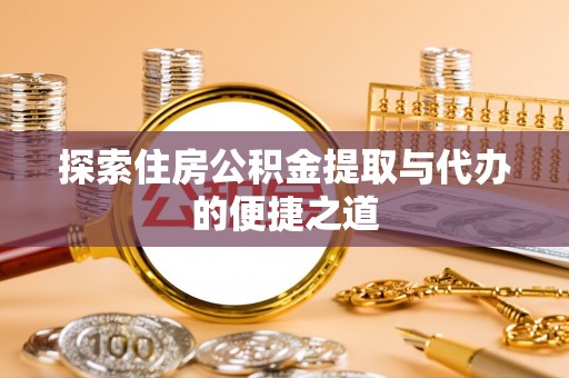 洮南探索住房公积金提取与代办的便捷之道