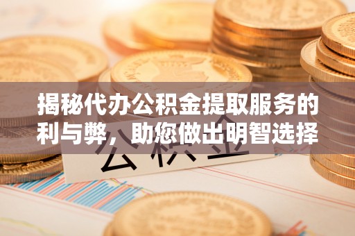 洮南揭秘代办公积金提取服务的利与弊，助您做出明智选择