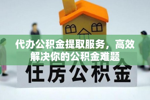 洮南代办公积金提取服务，高效解决你的公积金难题